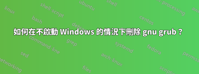 如何在不啟動 Windows 的情況下刪除 gnu grub?