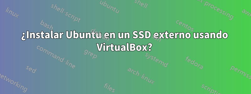 ¿Instalar Ubuntu en un SSD externo usando VirtualBox?