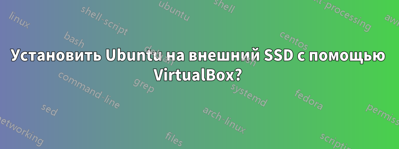 Установить Ubuntu на внешний SSD с помощью VirtualBox?