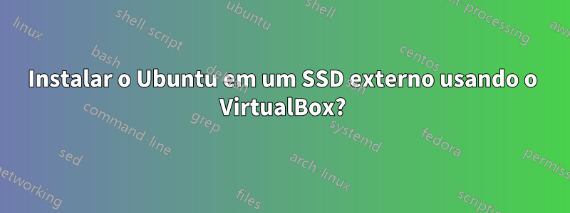 Instalar o Ubuntu em um SSD externo usando o VirtualBox?