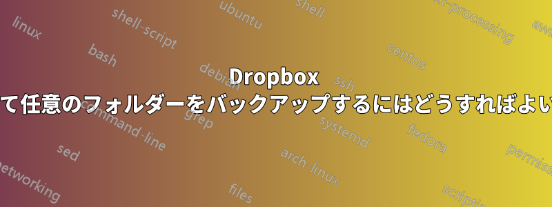 Dropbox を使用して任意のフォルダーをバックアップするにはどうすればよいですか?