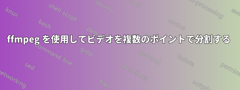 ffmpeg を使用してビデオを複数のポイントで分割する
