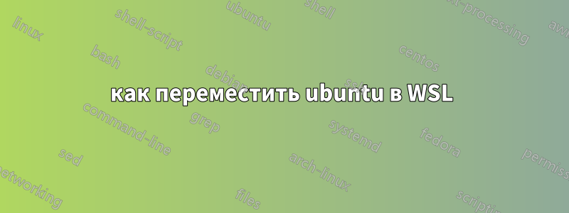как переместить ubuntu в WSL