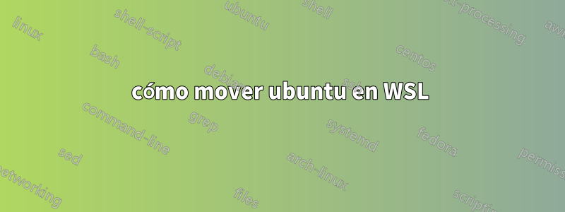 cómo mover ubuntu en WSL