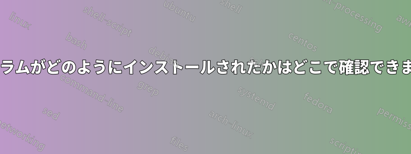プログラムがどのようにインストールされたかはどこで確認できますか?