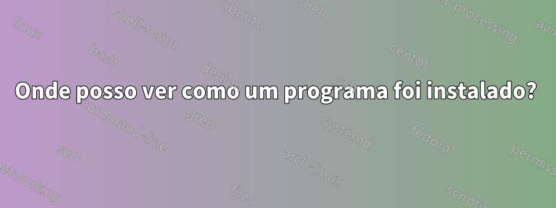Onde posso ver como um programa foi instalado?