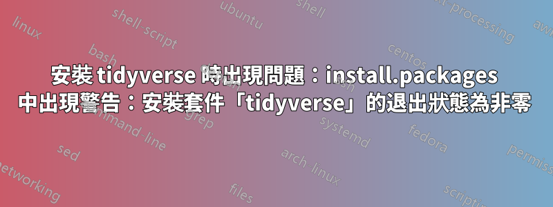 安裝 tidyverse 時出現問題：install.packages 中出現警告：安裝套件「tidyverse」的退出狀態為非零