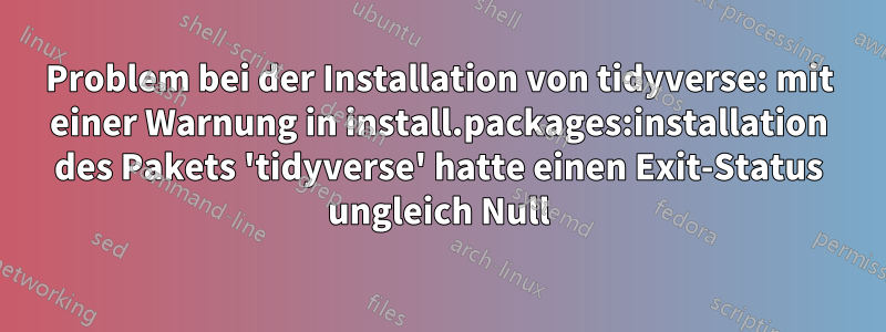 Problem bei der Installation von tidyverse: mit einer Warnung in install.packages:installation des Pakets 'tidyverse' hatte einen Exit-Status ungleich Null