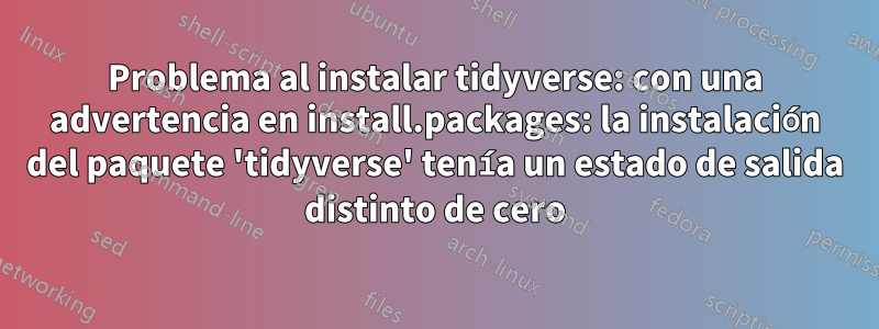 Problema al instalar tidyverse: con una advertencia en install.packages: la instalación del paquete 'tidyverse' tenía un estado de salida distinto de cero