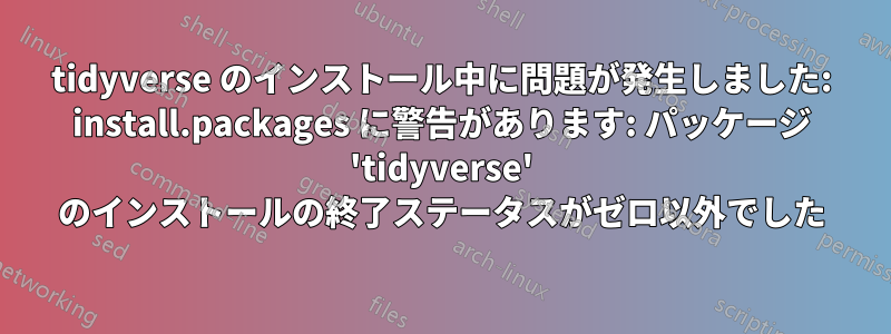 tidyverse のインストール中に問題が発生しました: install.packages に警告があります: パッケージ 'tidyverse' のインストールの終了ステータスがゼロ以外でした