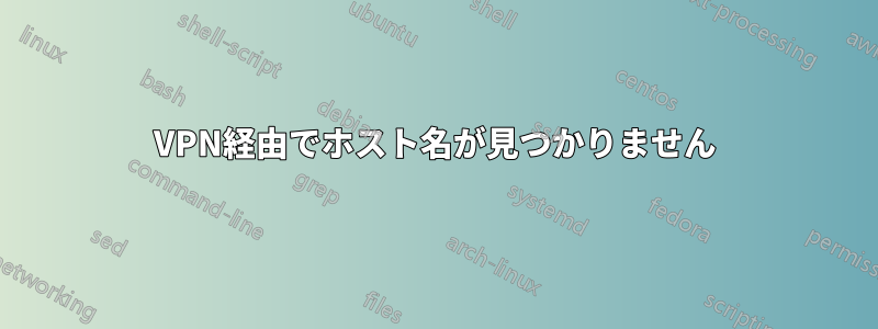 VPN経由でホスト名が見つかりません