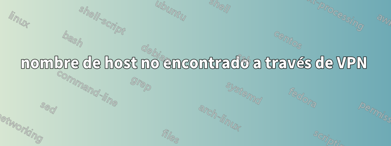 nombre de host no encontrado a través de VPN