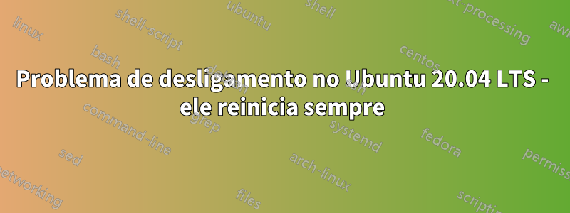 Problema de desligamento no Ubuntu 20.04 LTS - ele reinicia sempre