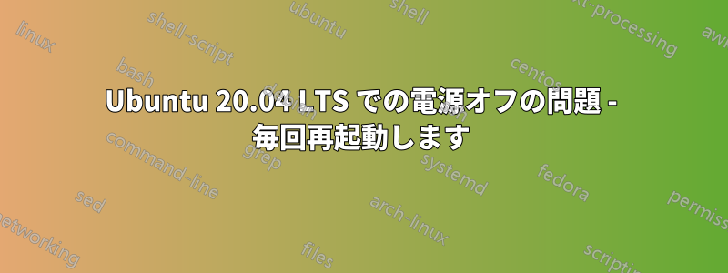 Ubuntu 20.04 LTS での電源オフの問題 - 毎回再起動します