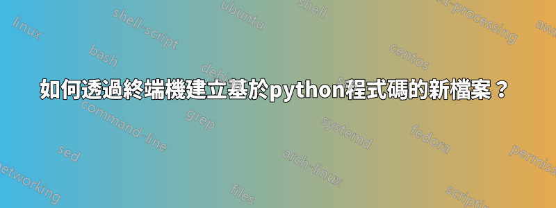 如何透過終端機建立基於python程式碼的新檔案？