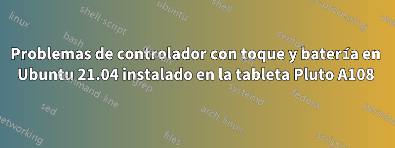 Problemas de controlador con toque y batería en Ubuntu 21.04 instalado en la tableta Pluto A108