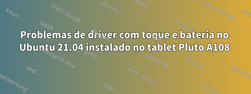Problemas de driver com toque e bateria no Ubuntu 21.04 instalado no tablet Pluto A108