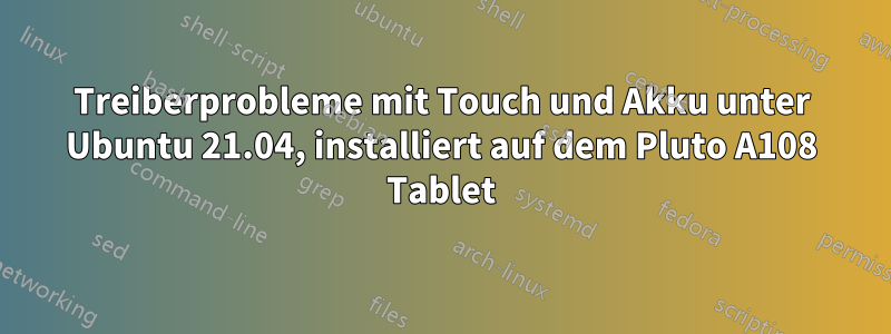 Treiberprobleme mit Touch und Akku unter Ubuntu 21.04, installiert auf dem Pluto A108 Tablet