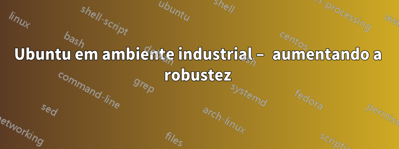 Ubuntu em ambiente industrial – aumentando a robustez