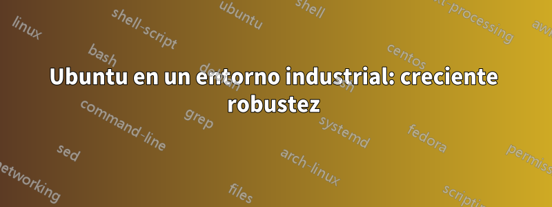Ubuntu en un entorno industrial: creciente robustez