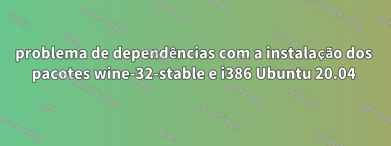 problema de dependências com a instalação dos pacotes wine-32-stable e i386 Ubuntu 20.04