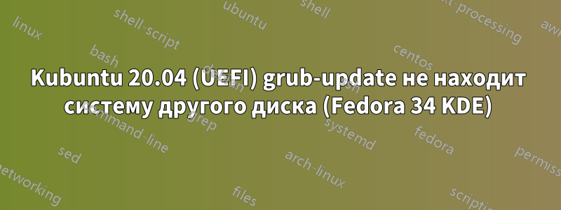 Kubuntu 20.04 (UEFI) grub-update не находит систему другого диска (Fedora 34 KDE)