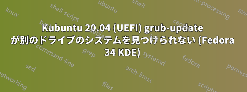 Kubuntu 20.04 (UEFI) grub-update が別のドライブのシステムを見つけられない (Fedora 34 KDE)