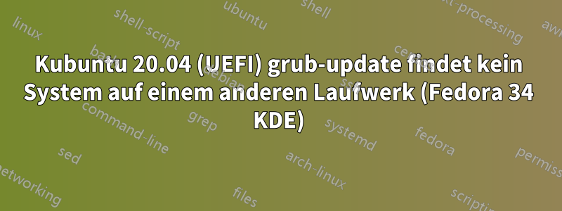 Kubuntu 20.04 (UEFI) grub-update findet kein System auf einem anderen Laufwerk (Fedora 34 KDE)