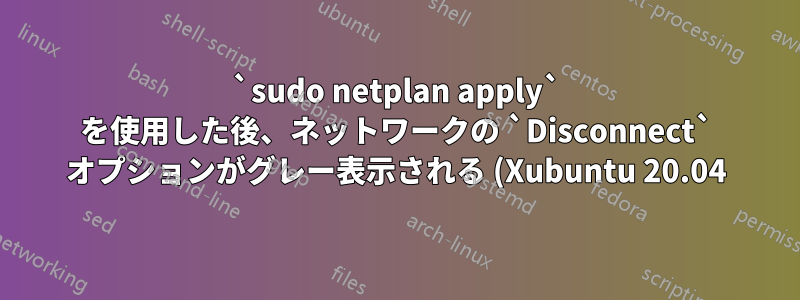 `sudo netplan apply` を使用した後、ネットワークの `Disconnect` オプションがグレー表示される (Xubuntu 20.04)