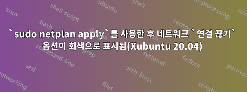 `sudo netplan apply`를 사용한 후 네트워크 `연결 끊기` 옵션이 회색으로 표시됨(Xubuntu 20.04)