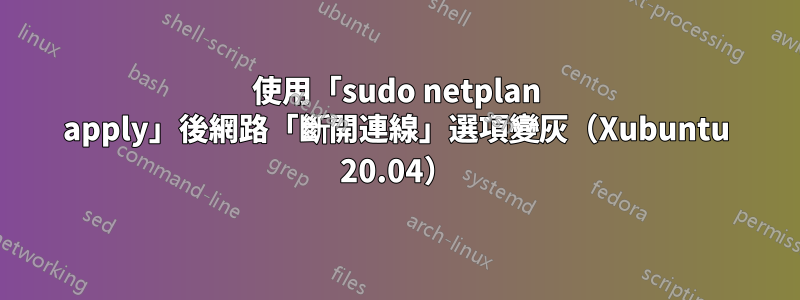 使用「sudo netplan apply」後網路「斷開連線」選項變灰(Xubuntu 20.04)