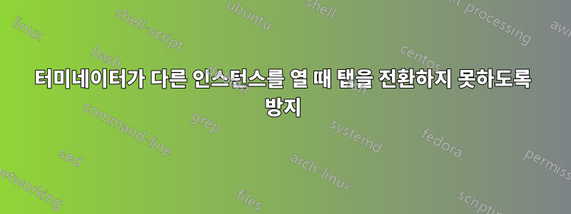 터미네이터가 다른 인스턴스를 열 때 탭을 전환하지 못하도록 방지