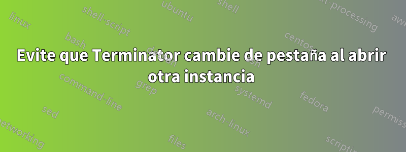 Evite que Terminator cambie de pestaña al abrir otra instancia