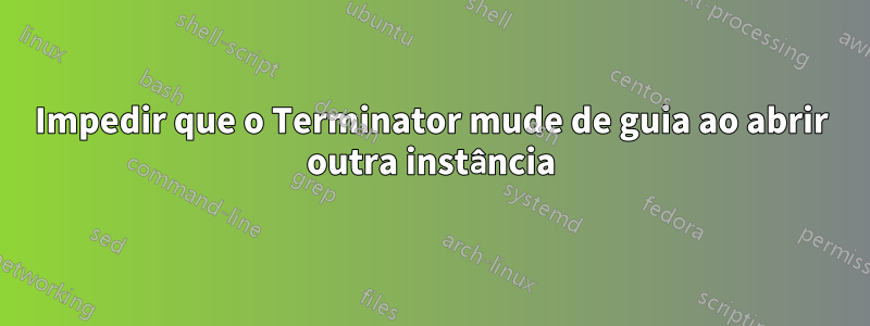 Impedir que o Terminator mude de guia ao abrir outra instância