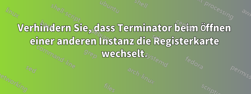 Verhindern Sie, dass Terminator beim Öffnen einer anderen Instanz die Registerkarte wechselt.