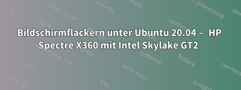 Bildschirmflackern unter Ubuntu 20.04 – HP Spectre X360 mit Intel Skylake GT2 