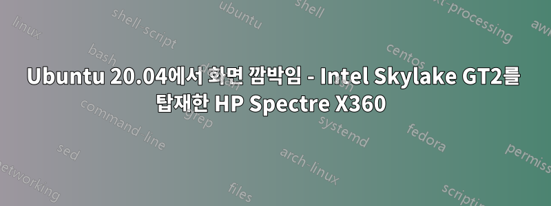 Ubuntu 20.04에서 화면 깜박임 - Intel Skylake GT2를 탑재한 HP Spectre X360 