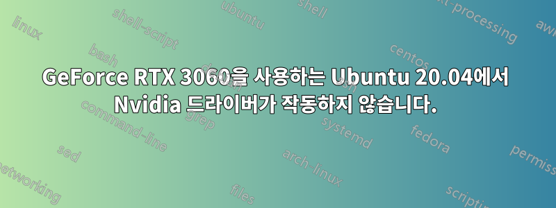 GeForce RTX 3060을 사용하는 Ubuntu 20.04에서 Nvidia 드라이버가 작동하지 않습니다.