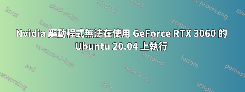 Nvidia 驅動程式無法在使用 GeForce RTX 3060 的 Ubuntu 20.04 上執行