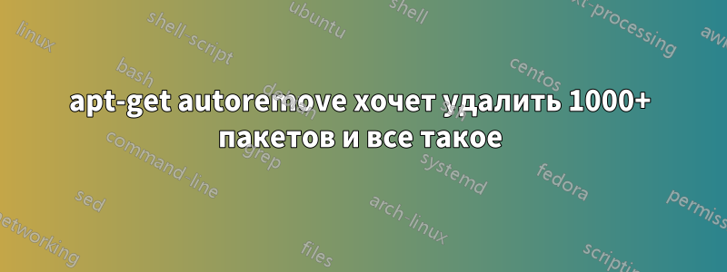 apt-get autoremove хочет удалить 1000+ пакетов и все такое