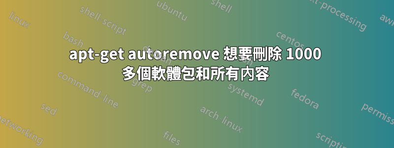 apt-get autoremove 想要刪除 1000 多個軟體包和所有內容