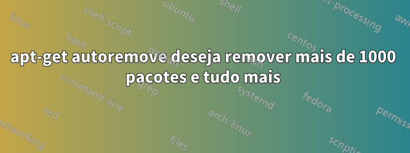apt-get autoremove deseja remover mais de 1000 pacotes e tudo mais