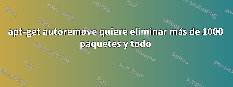 apt-get autoremove quiere eliminar más de 1000 paquetes y todo