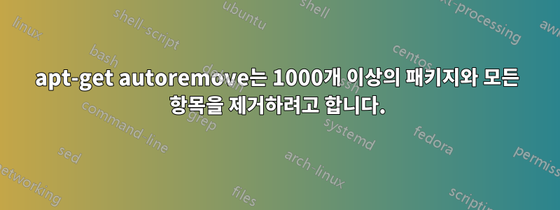 apt-get autoremove는 1000개 이상의 패키지와 모든 항목을 제거하려고 합니다.