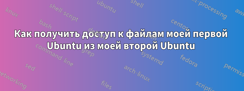 Как получить доступ к файлам моей первой Ubuntu из моей второй Ubuntu
