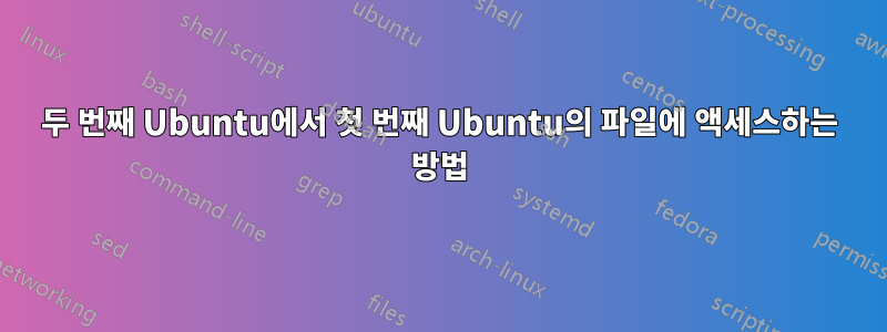 두 번째 Ubuntu에서 첫 번째 Ubuntu의 파일에 액세스하는 방법