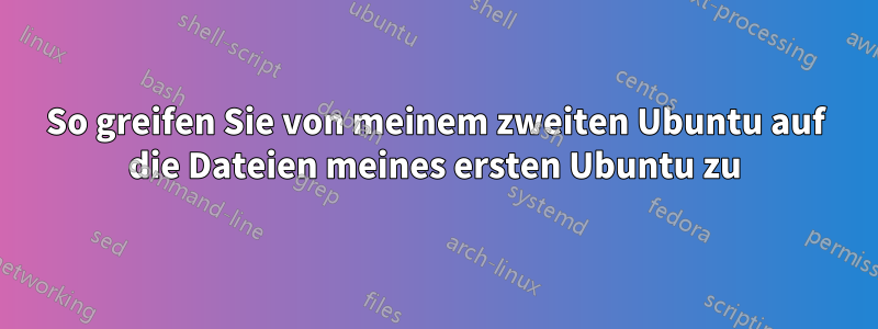 So greifen Sie von meinem zweiten Ubuntu auf die Dateien meines ersten Ubuntu zu