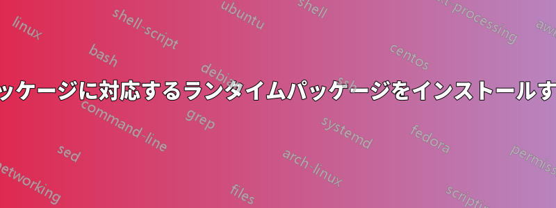 開発パッケージに対応するランタイムパッケージをインストールする方法