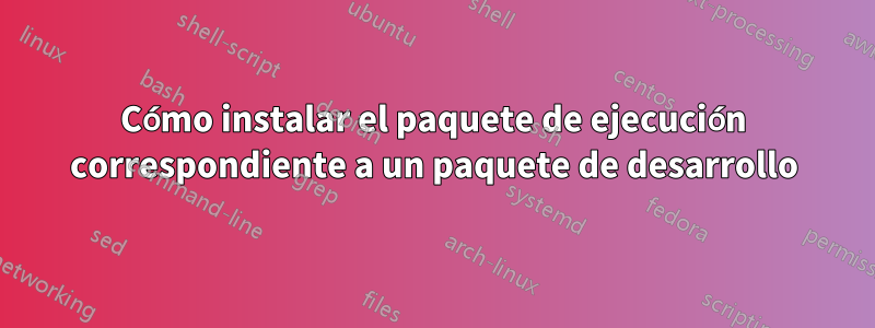 Cómo instalar el paquete de ejecución correspondiente a un paquete de desarrollo