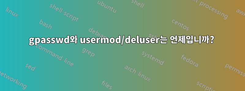 gpasswd와 usermod/deluser는 언제입니까?